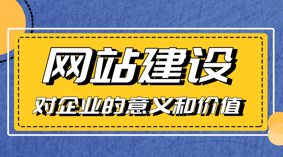 網(wǎng)站建設(shè)對(duì)企業(yè)的意義和價(jià)值是什么？