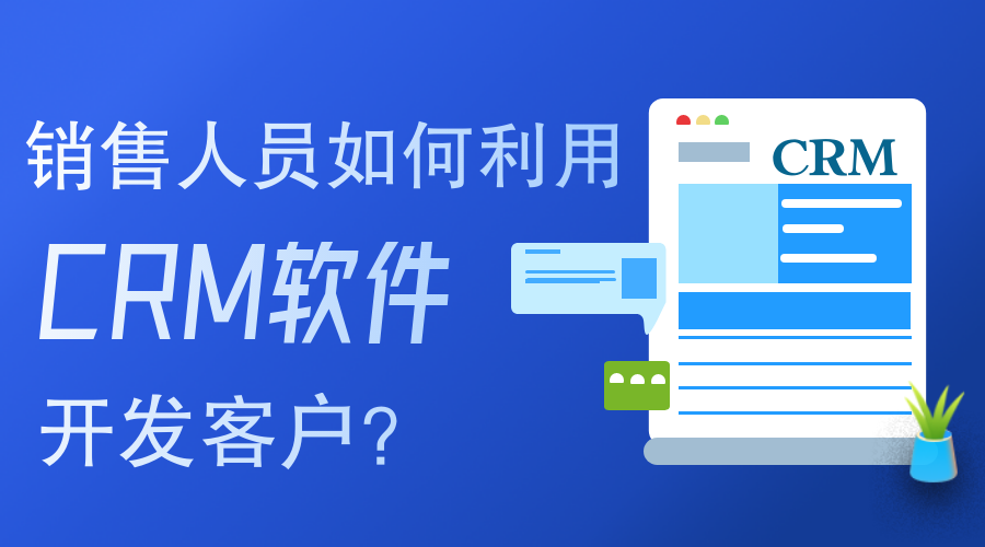 銷售人員如何使用CRM軟件開發客戶？